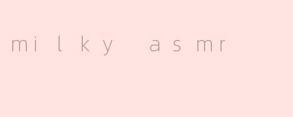 milky asmr